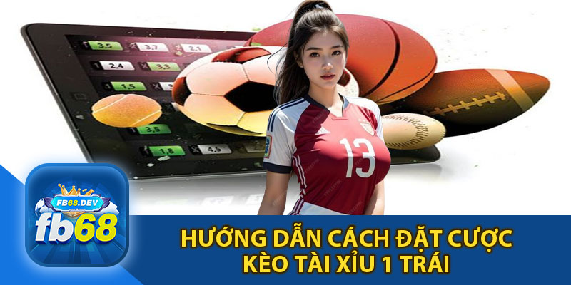 Hướng Dẫn Cách Đặt Kèo Tài Xỉu 1 Trái