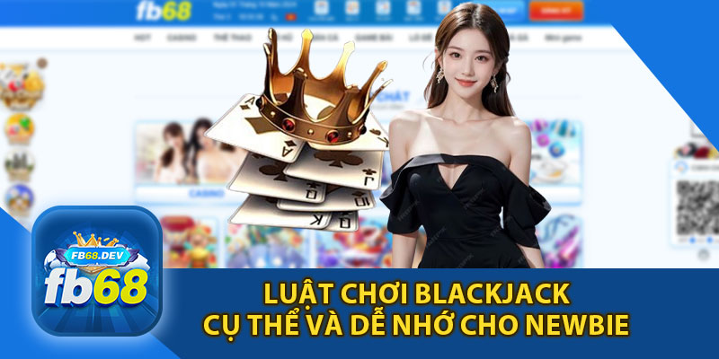 Luật Chơi Blackjack Cụ Thể Và Dễ Nhớ Cho Newbie