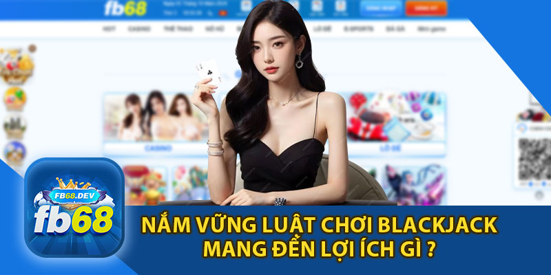 Nắm Vững Luật Chơi Blackjack Mang Đến Lợi Ích Gì ?